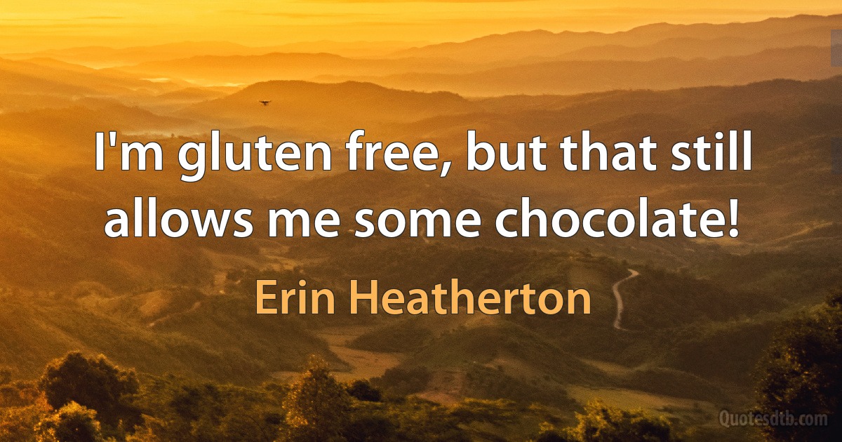 I'm gluten free, but that still allows me some chocolate! (Erin Heatherton)