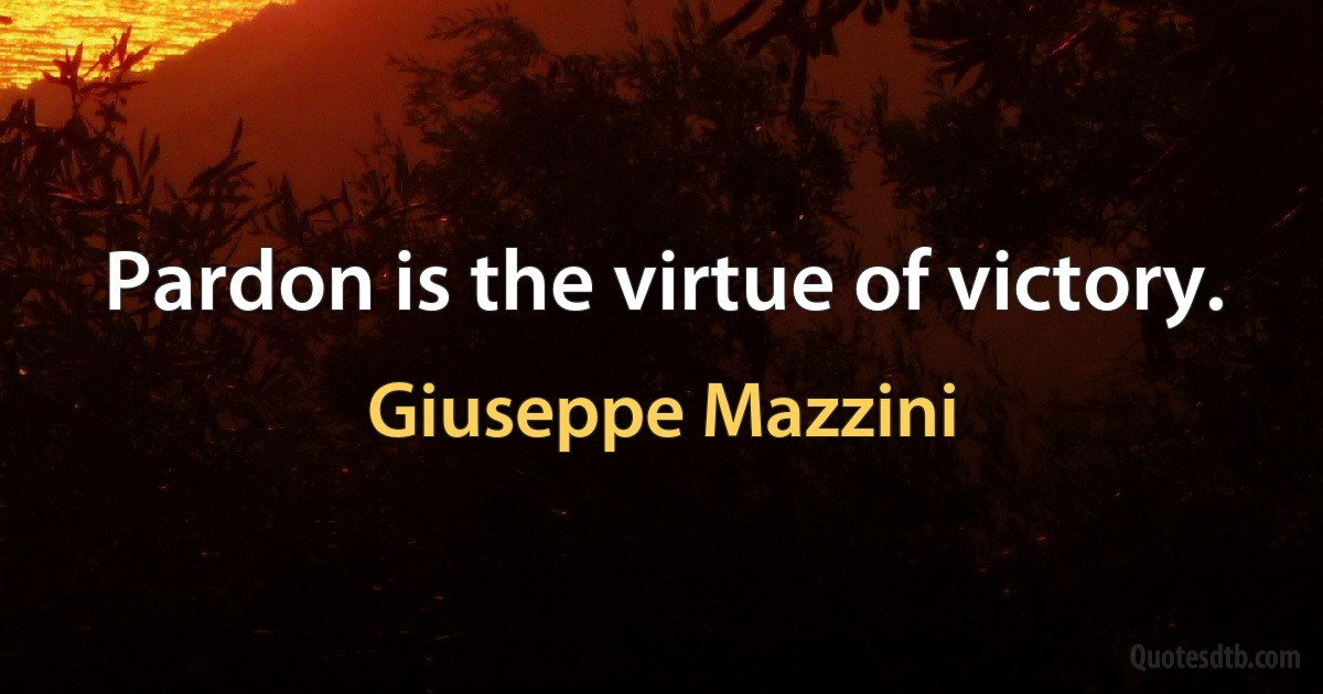 Pardon is the virtue of victory. (Giuseppe Mazzini)