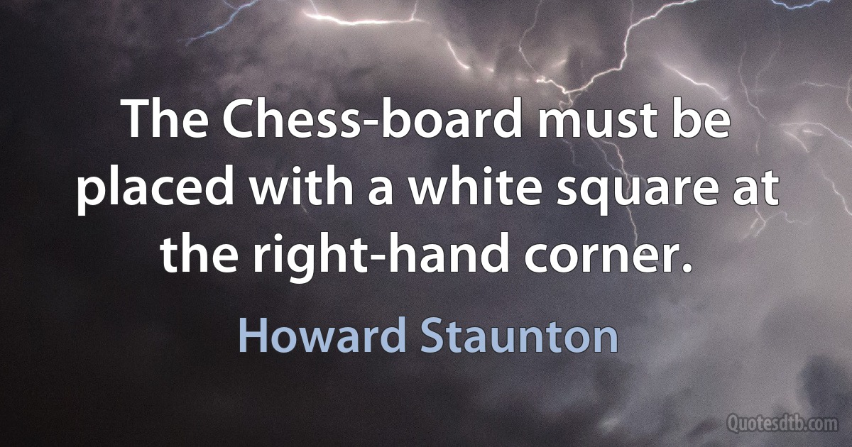 The Chess-board must be placed with a white square at the right-hand corner. (Howard Staunton)