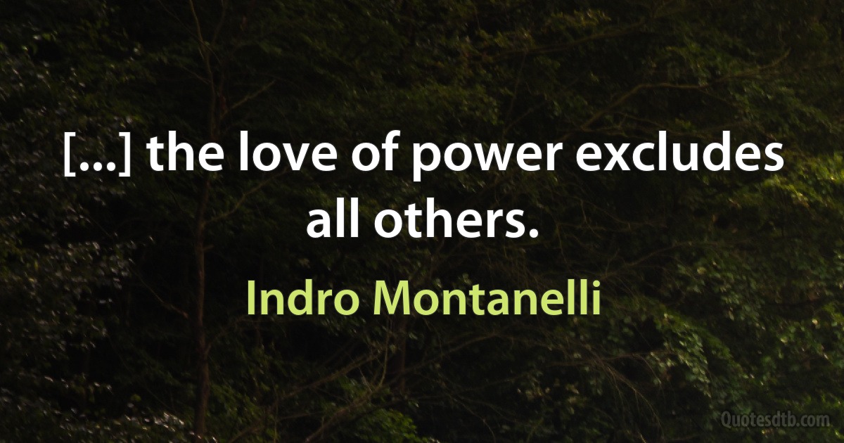 [...] the love of power excludes all others. (Indro Montanelli)