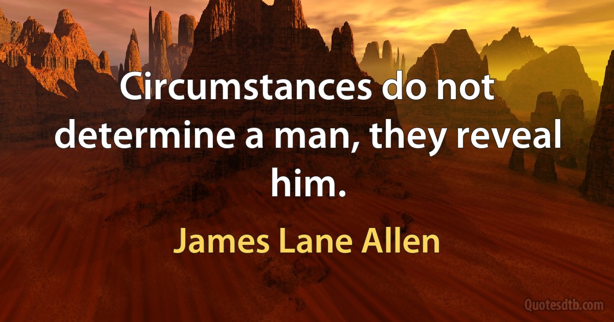 Circumstances do not determine a man, they reveal him. (James Lane Allen)