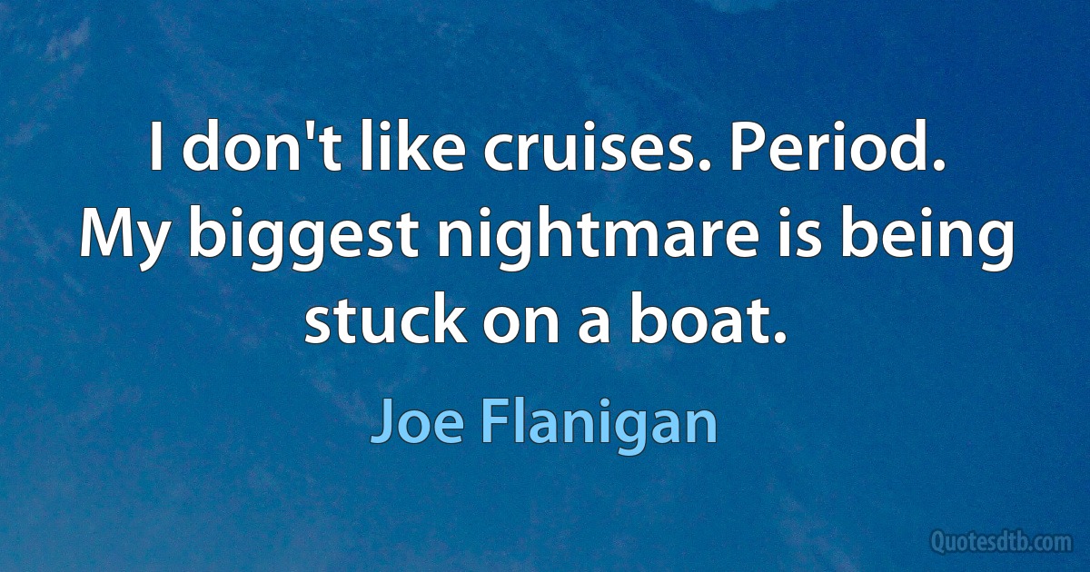 I don't like cruises. Period. My biggest nightmare is being stuck on a boat. (Joe Flanigan)