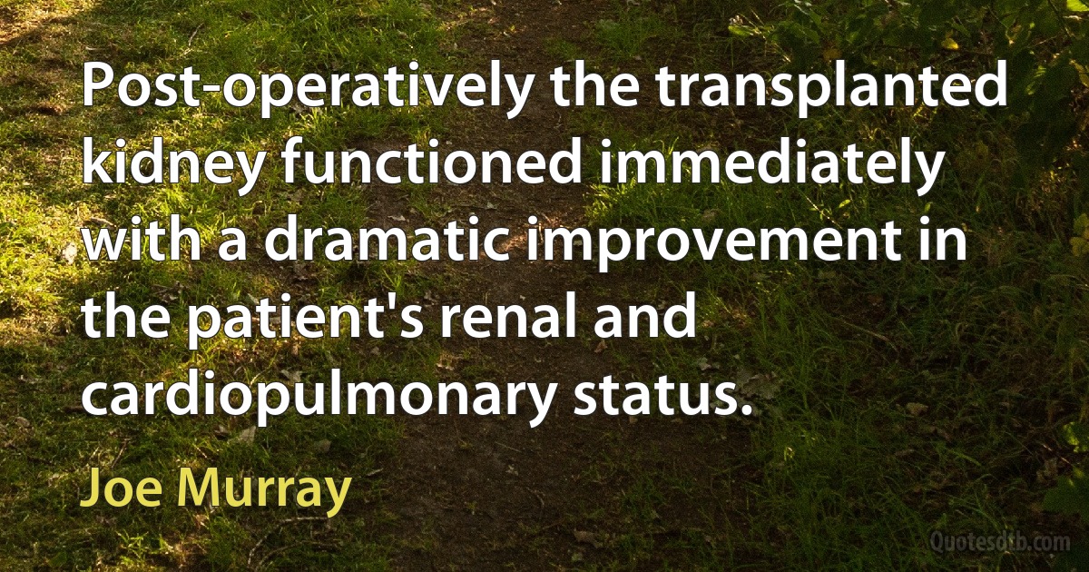 Post-operatively the transplanted kidney functioned immediately with a dramatic improvement in the patient's renal and cardiopulmonary status. (Joe Murray)