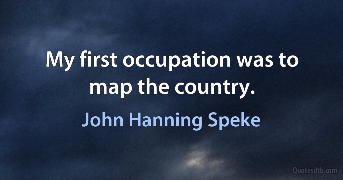 My first occupation was to map the country. (John Hanning Speke)