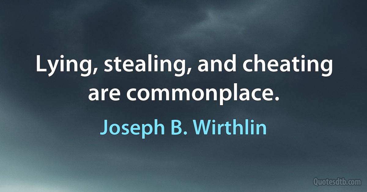 Lying, stealing, and cheating are commonplace. (Joseph B. Wirthlin)