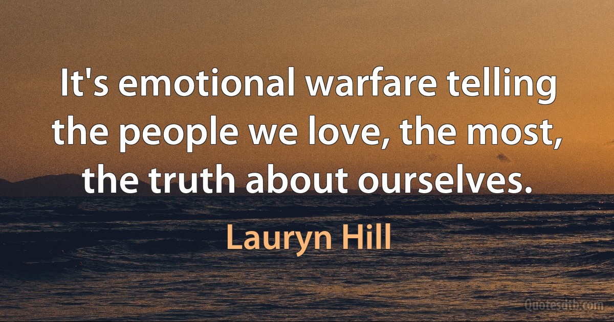 It's emotional warfare telling the people we love, the most, the truth about ourselves. (Lauryn Hill)