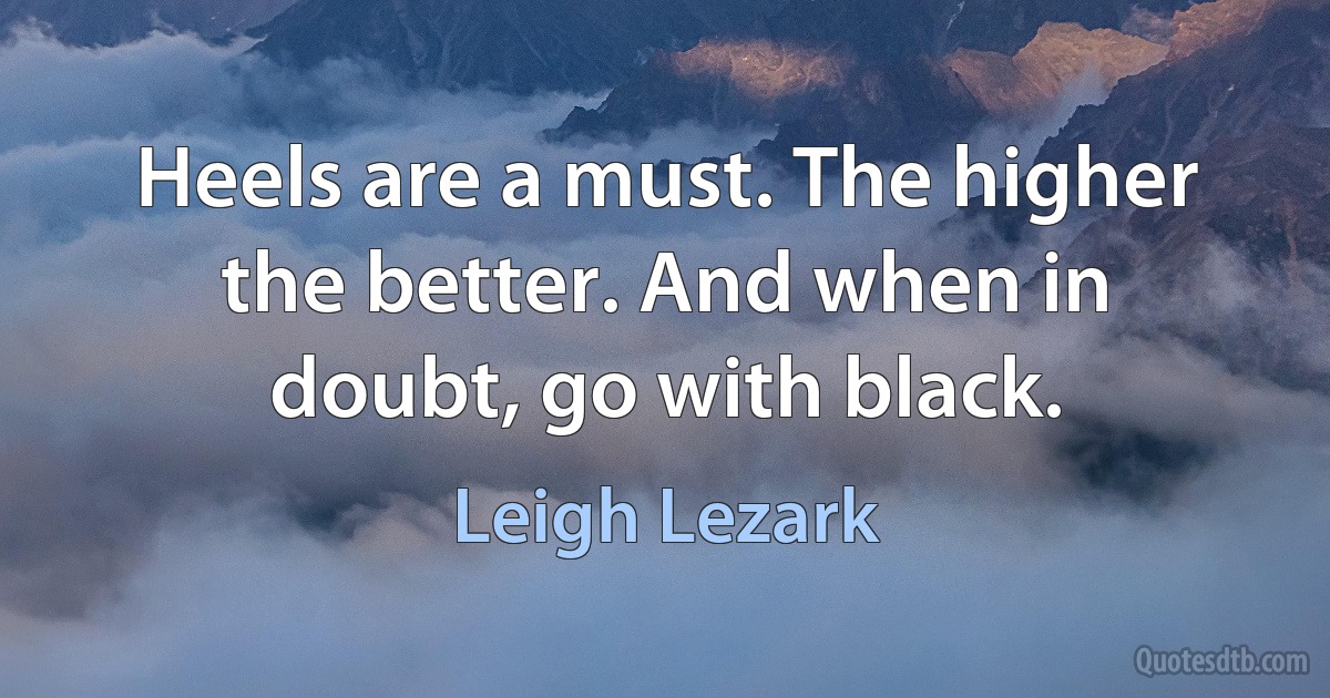 Heels are a must. The higher the better. And when in doubt, go with black. (Leigh Lezark)