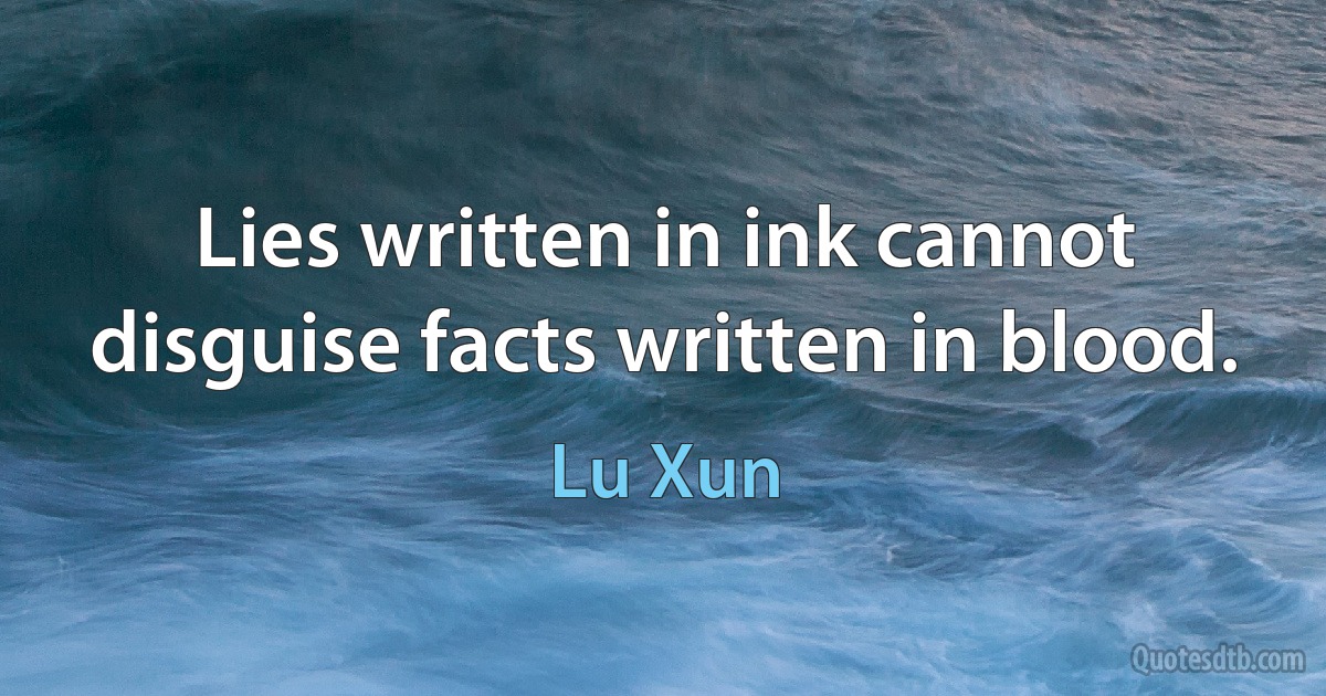 Lies written in ink cannot disguise facts written in blood. (Lu Xun)