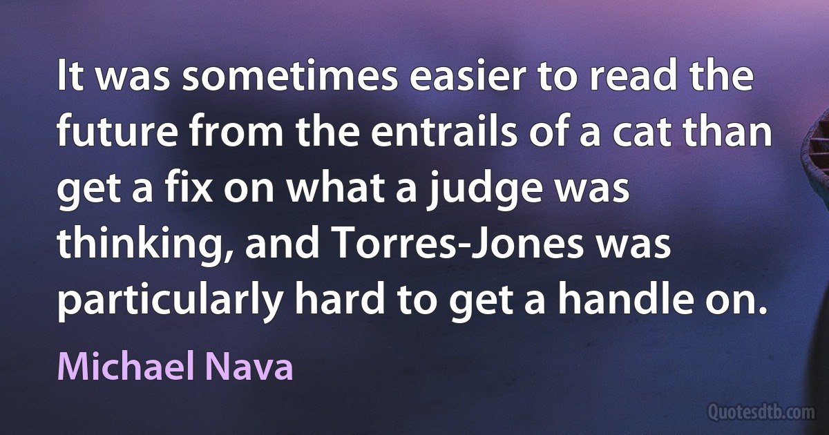 It was sometimes easier to read the future from the entrails of a cat than get a fix on what a judge was thinking, and Torres-Jones was particularly hard to get a handle on. (Michael Nava)