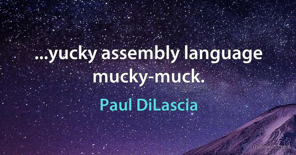 ...yucky assembly language mucky-muck. (Paul DiLascia)