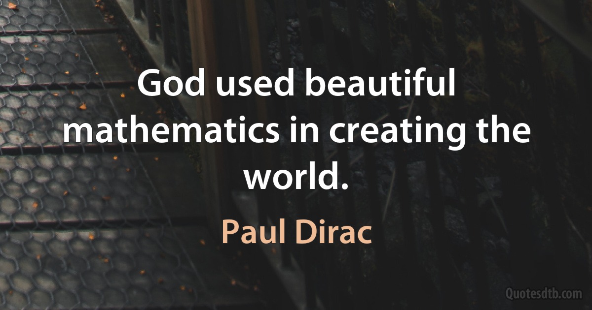 God used beautiful mathematics in creating the world. (Paul Dirac)