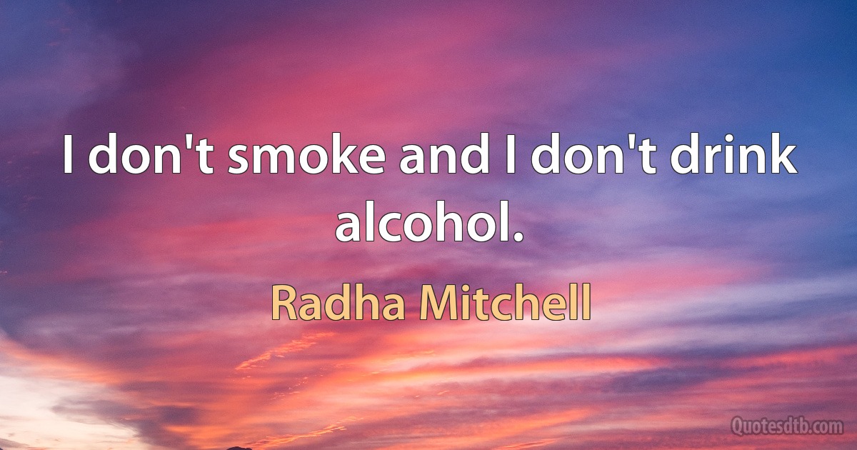 I don't smoke and I don't drink alcohol. (Radha Mitchell)