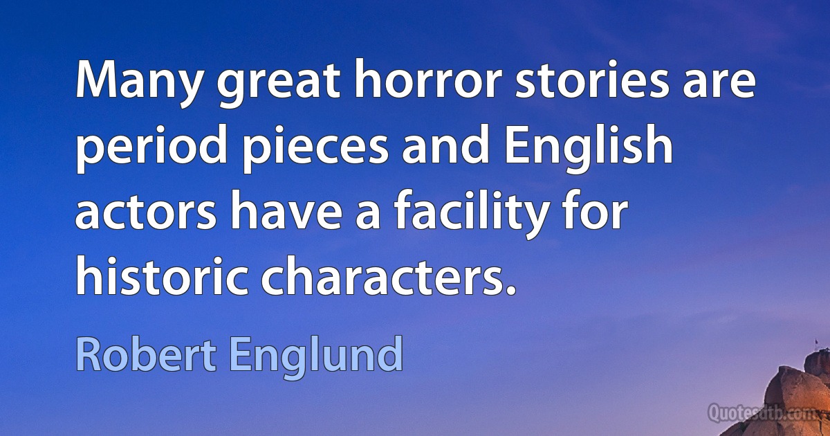 Many great horror stories are period pieces and English actors have a facility for historic characters. (Robert Englund)