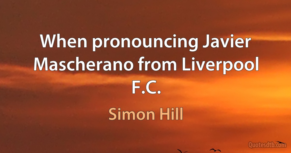 When pronouncing Javier Mascherano from Liverpool F.C. (Simon Hill)