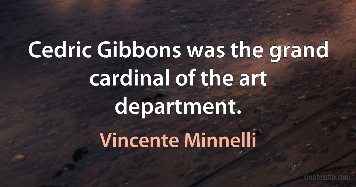 Cedric Gibbons was the grand cardinal of the art department. (Vincente Minnelli)