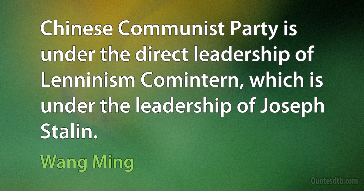 Chinese Communist Party is under the direct leadership of Lenninism Comintern, which is under the leadership of Joseph Stalin. (Wang Ming)