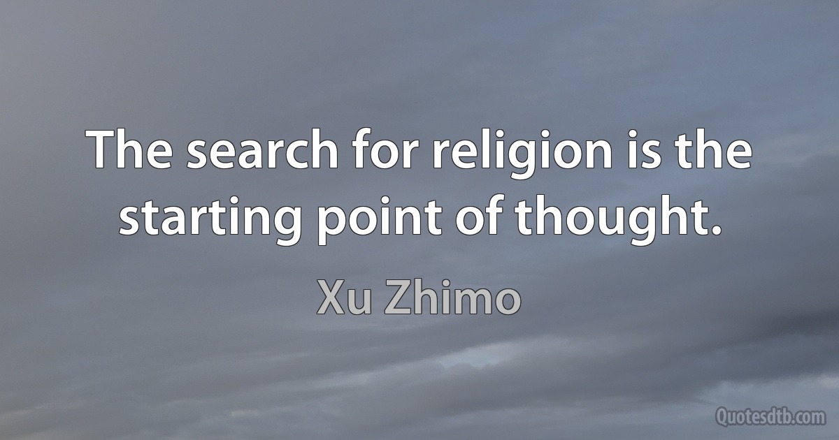 The search for religion is the starting point of thought. (Xu Zhimo)