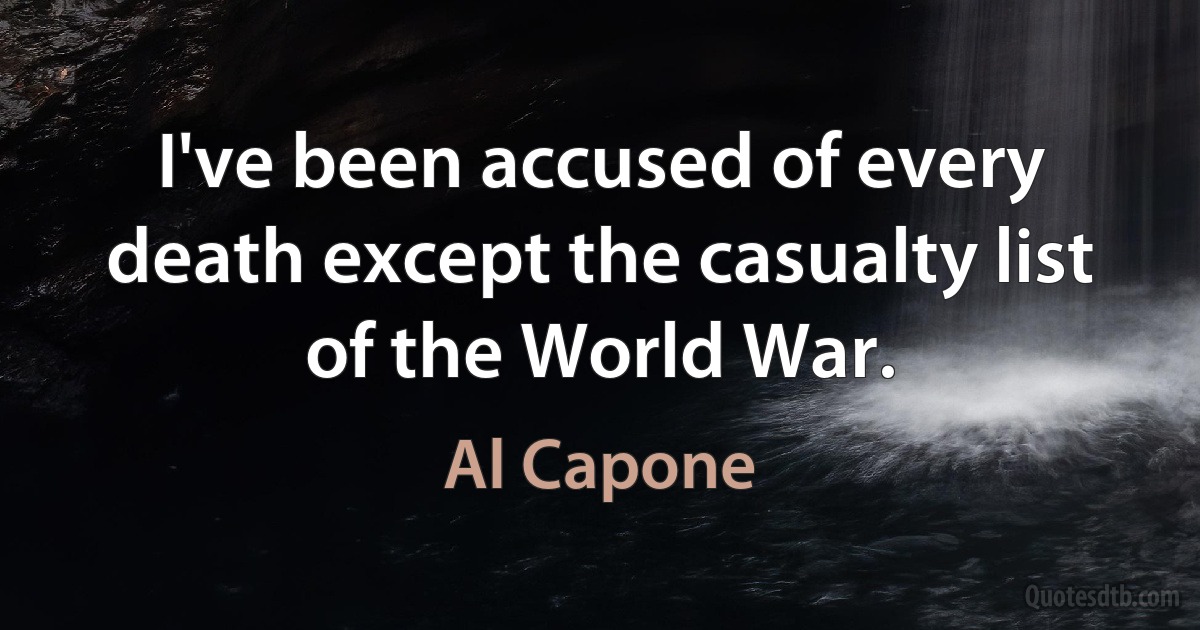 I've been accused of every death except the casualty list of the World War. (Al Capone)