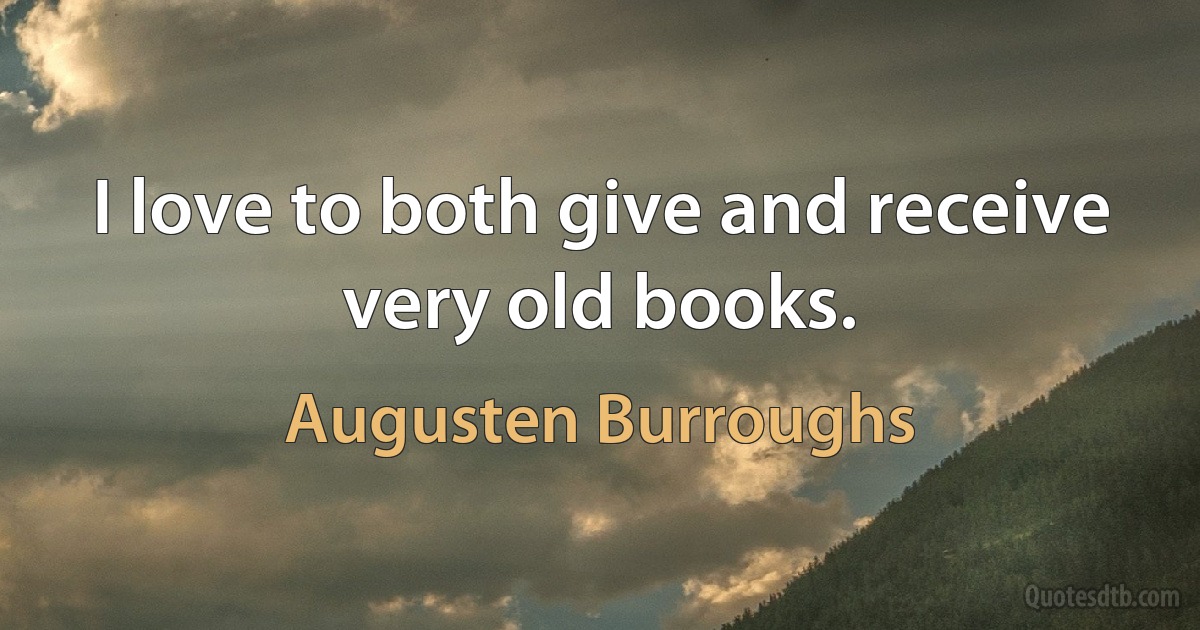 I love to both give and receive very old books. (Augusten Burroughs)