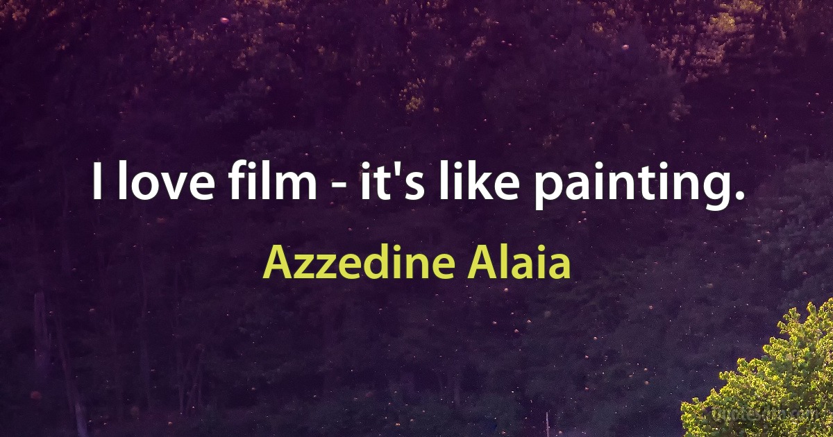 I love film - it's like painting. (Azzedine Alaia)