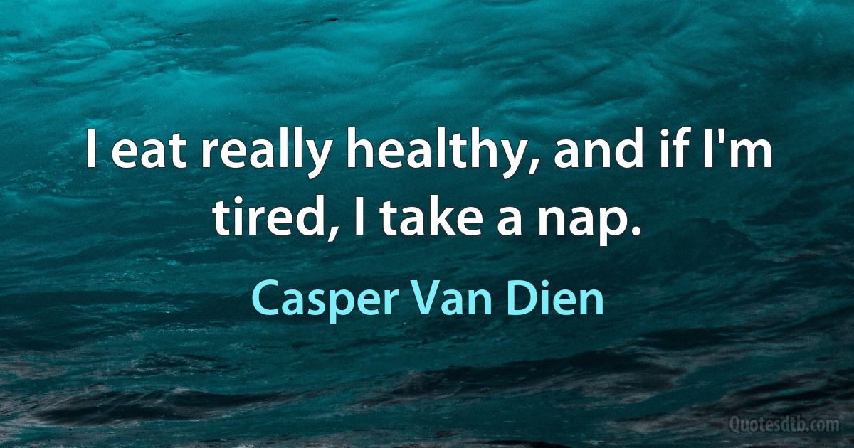 I eat really healthy, and if I'm tired, I take a nap. (Casper Van Dien)