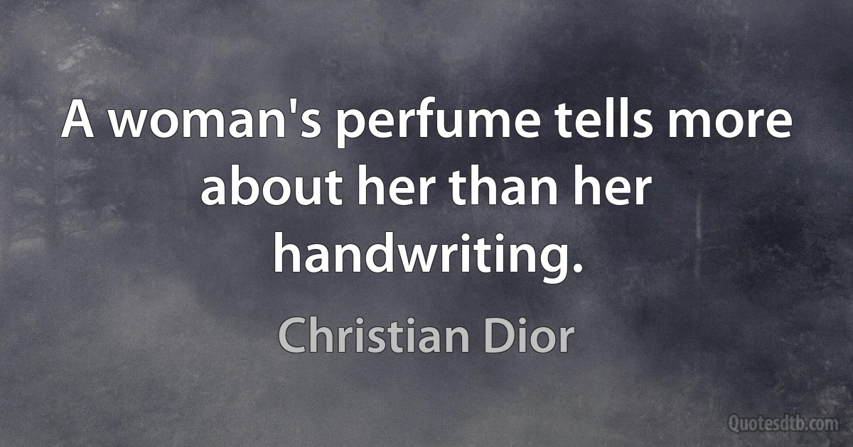 A woman's perfume tells more about her than her handwriting. (Christian Dior)