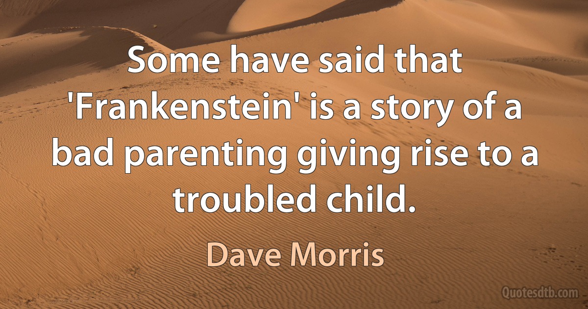 Some have said that 'Frankenstein' is a story of a bad parenting giving rise to a troubled child. (Dave Morris)