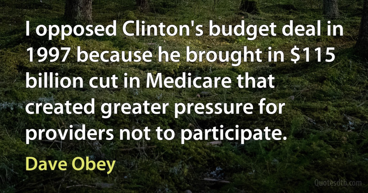 I opposed Clinton's budget deal in 1997 because he brought in $115 billion cut in Medicare that created greater pressure for providers not to participate. (Dave Obey)