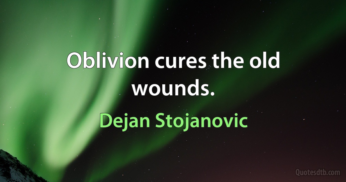 Oblivion cures the old wounds. (Dejan Stojanovic)