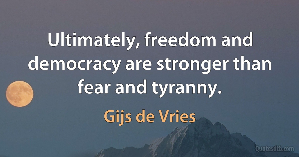 Ultimately, freedom and democracy are stronger than fear and tyranny. (Gijs de Vries)