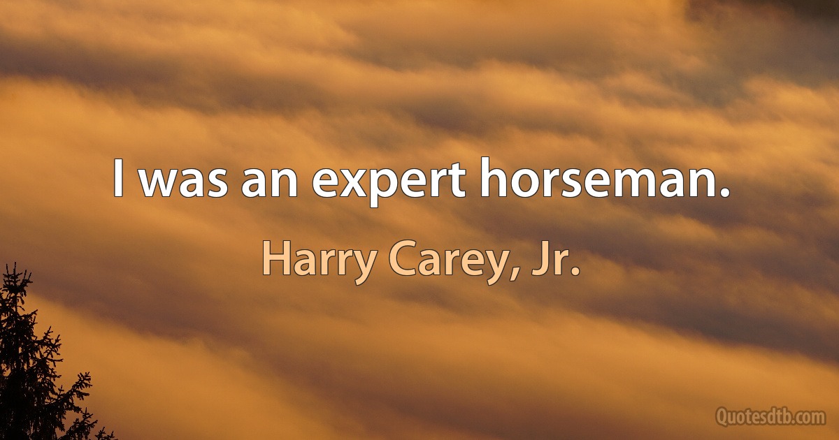 I was an expert horseman. (Harry Carey, Jr.)