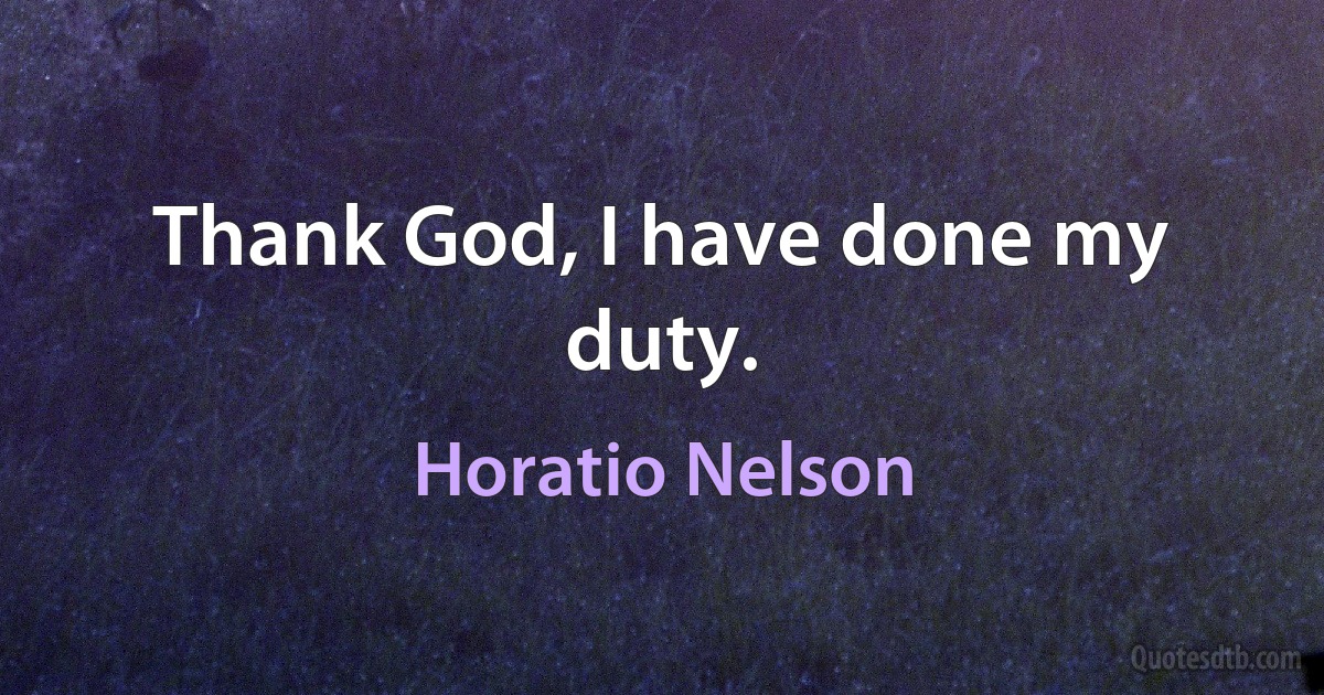 Thank God, I have done my duty. (Horatio Nelson)