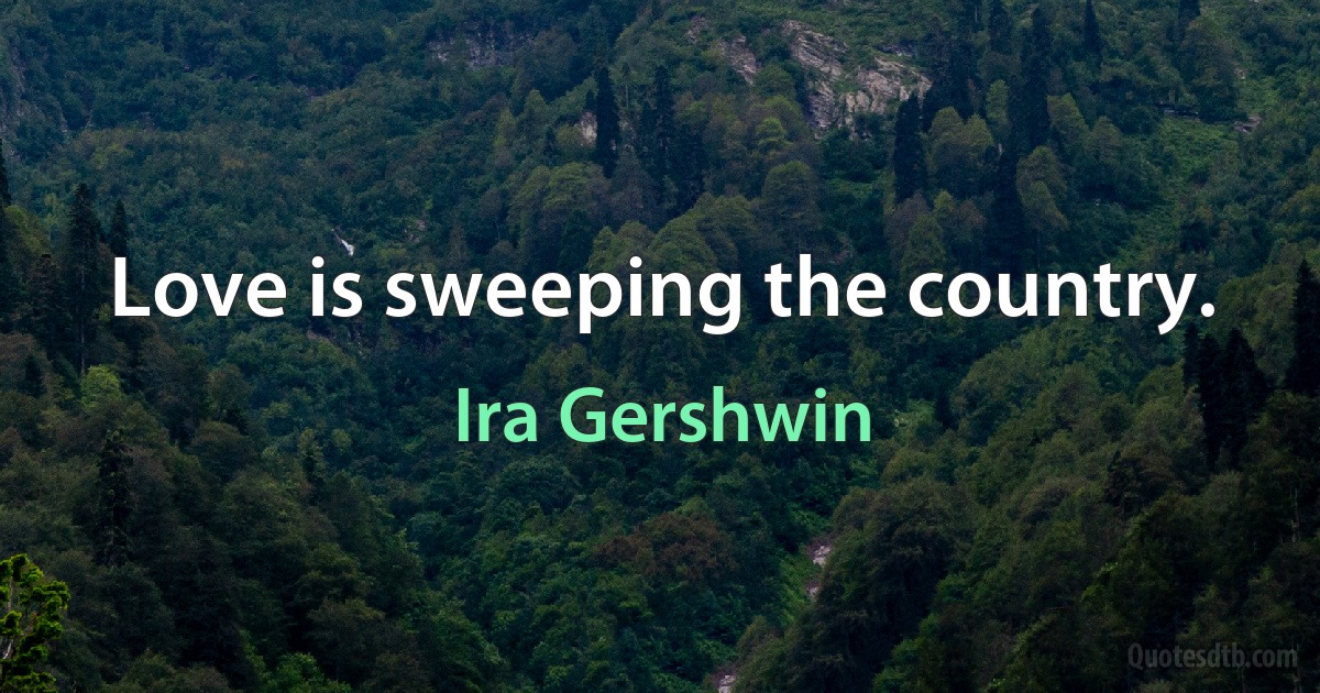 Love is sweeping the country. (Ira Gershwin)