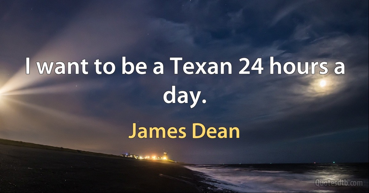 I want to be a Texan 24 hours a day. (James Dean)