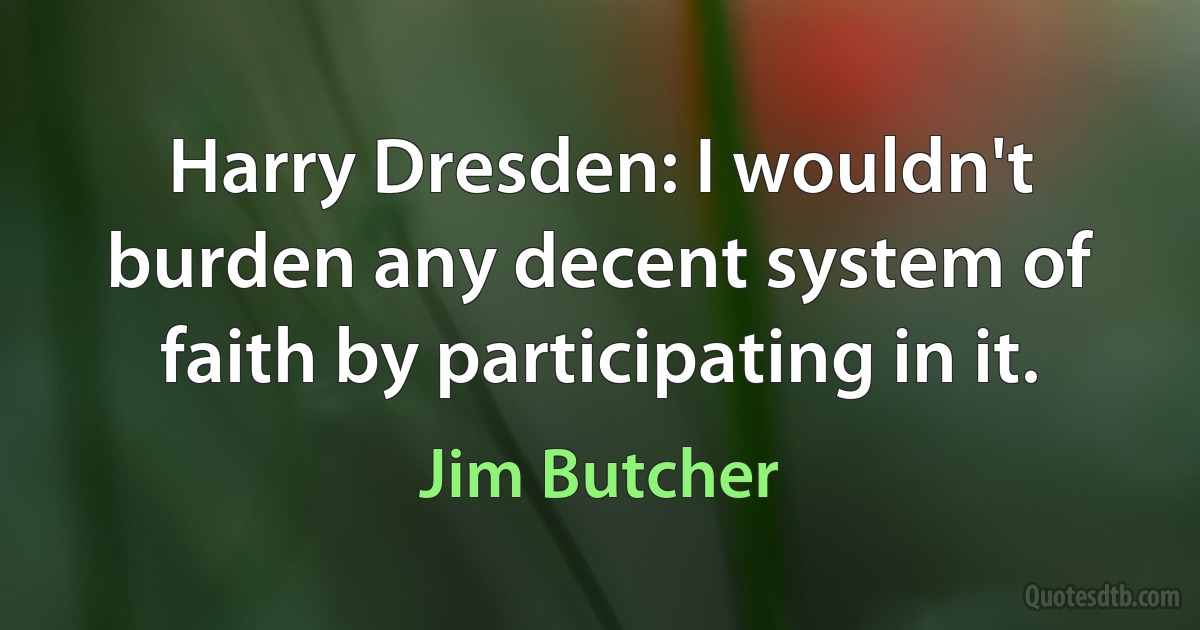 Harry Dresden: I wouldn't burden any decent system of faith by participating in it. (Jim Butcher)