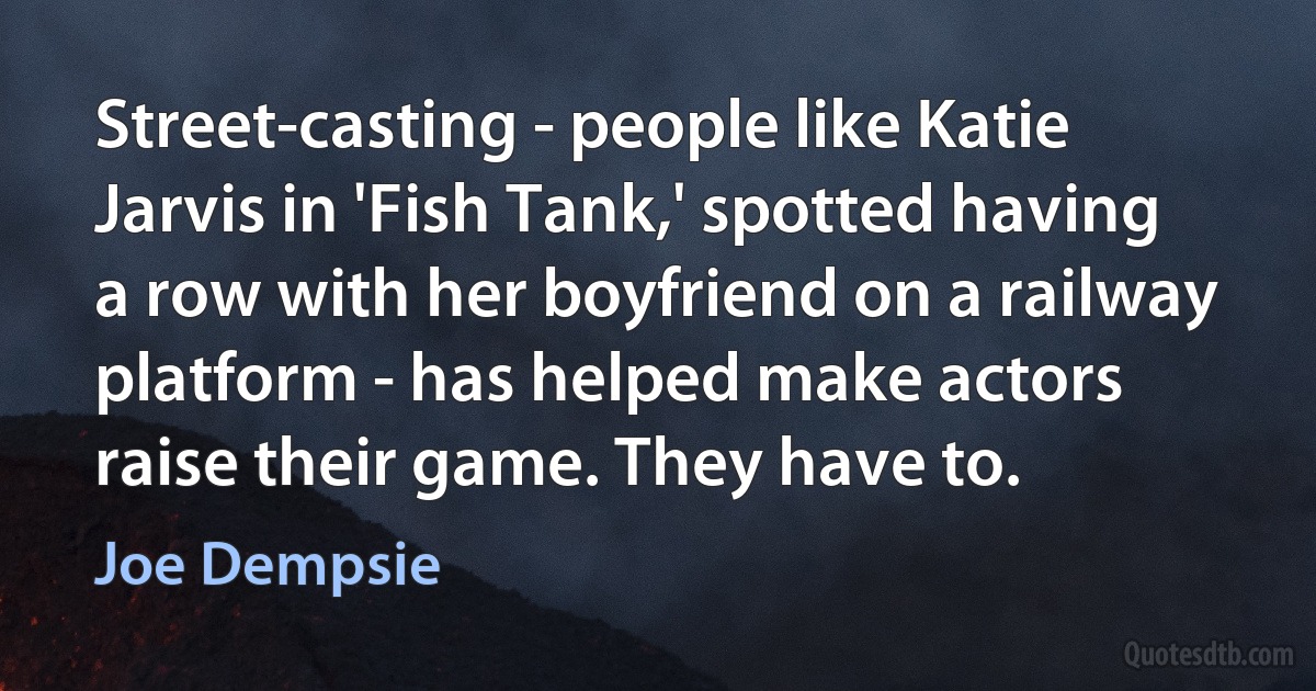 Street-casting - people like Katie Jarvis in 'Fish Tank,' spotted having a row with her boyfriend on a railway platform - has helped make actors raise their game. They have to. (Joe Dempsie)