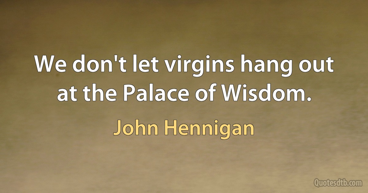 We don't let virgins hang out at the Palace of Wisdom. (John Hennigan)