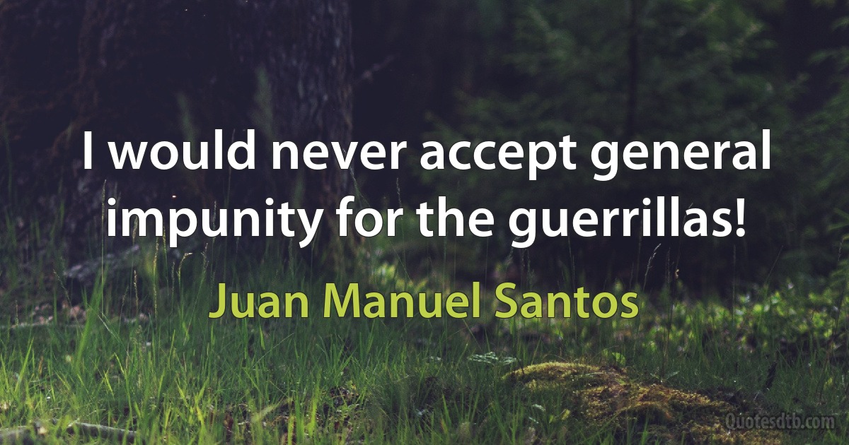 I would never accept general impunity for the guerrillas! (Juan Manuel Santos)