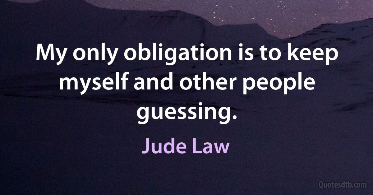 My only obligation is to keep myself and other people guessing. (Jude Law)