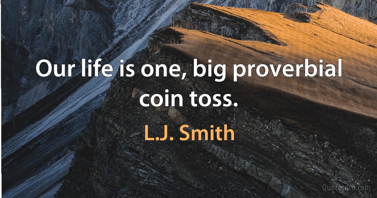 Our life is one, big proverbial coin toss. (L.J. Smith)