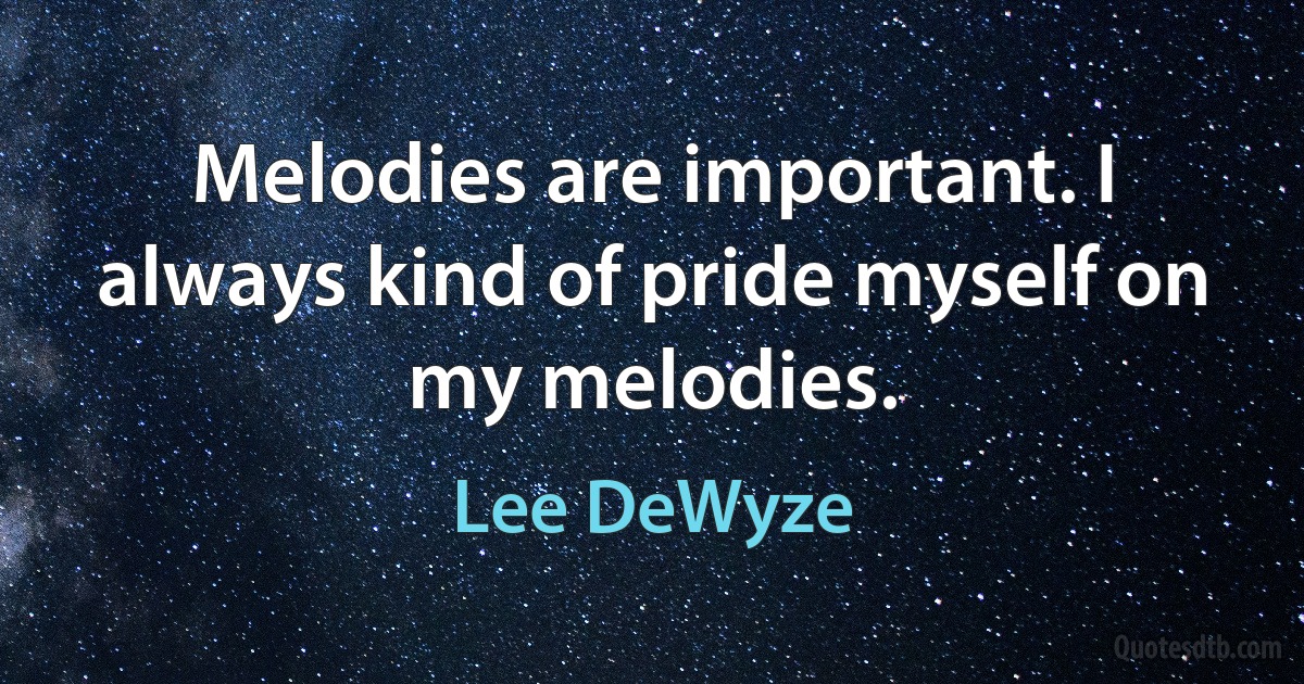 Melodies are important. I always kind of pride myself on my melodies. (Lee DeWyze)