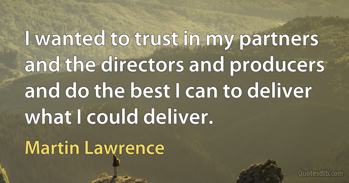 I wanted to trust in my partners and the directors and producers and do the best I can to deliver what I could deliver. (Martin Lawrence)