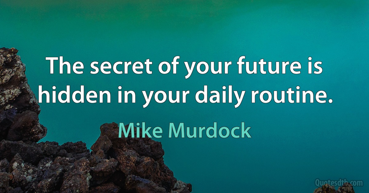 The secret of your future is hidden in your daily routine. (Mike Murdock)