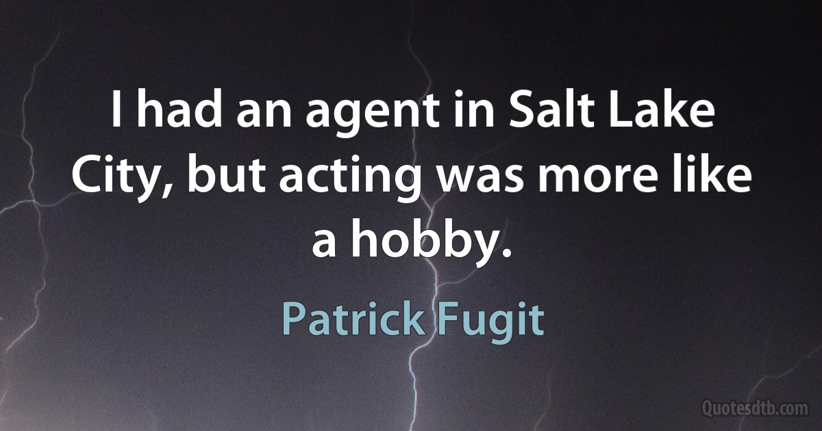 I had an agent in Salt Lake City, but acting was more like a hobby. (Patrick Fugit)