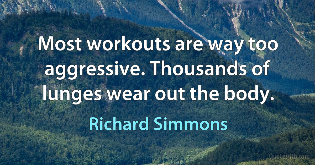 Most workouts are way too aggressive. Thousands of lunges wear out the body. (Richard Simmons)