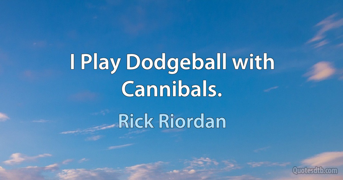 I Play Dodgeball with Cannibals. (Rick Riordan)