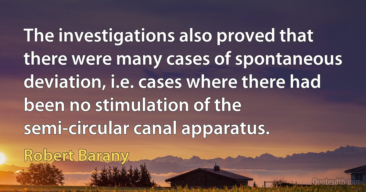 The investigations also proved that there were many cases of spontaneous deviation, i.e. cases where there had been no stimulation of the semi-circular canal apparatus. (Robert Barany)