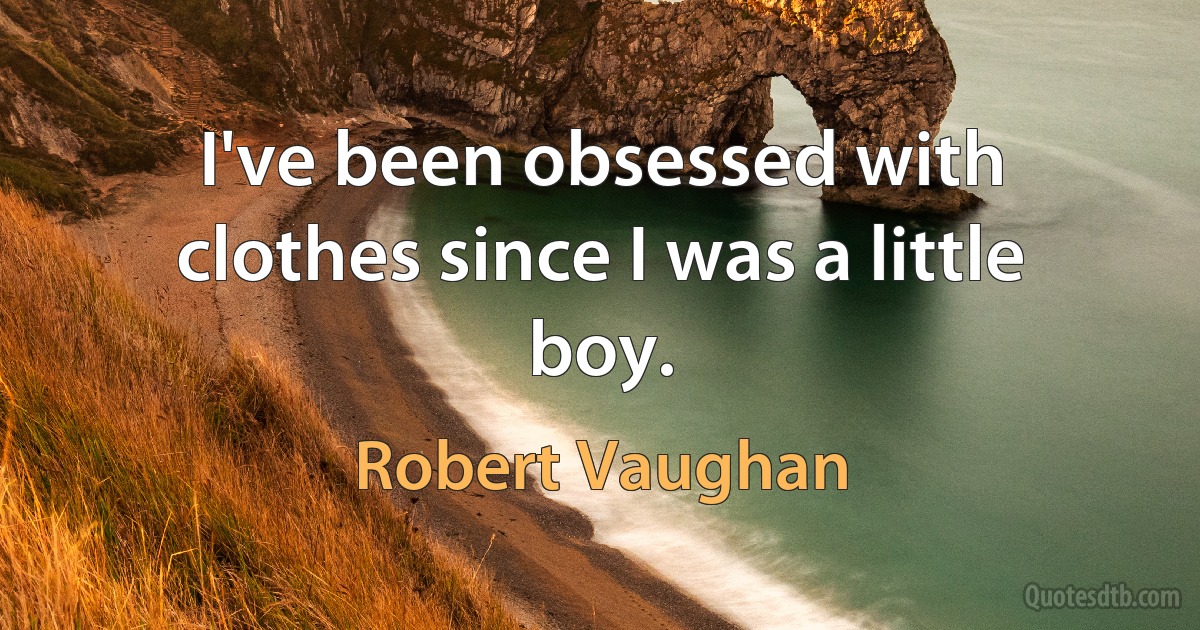 I've been obsessed with clothes since I was a little boy. (Robert Vaughan)