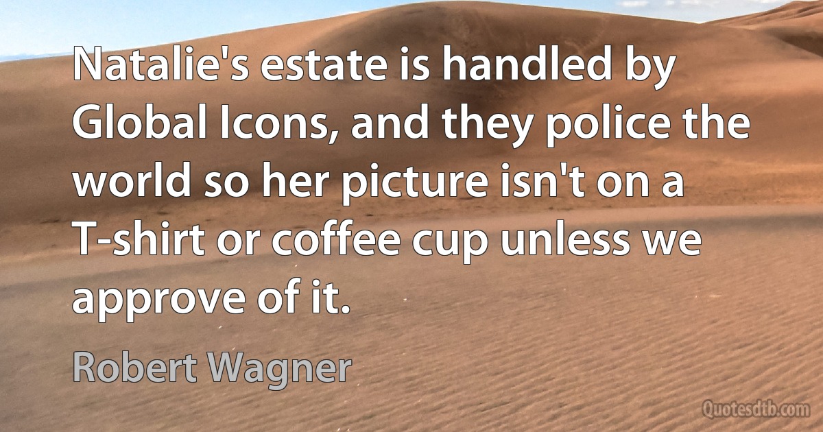 Natalie's estate is handled by Global Icons, and they police the world so her picture isn't on a T-shirt or coffee cup unless we approve of it. (Robert Wagner)