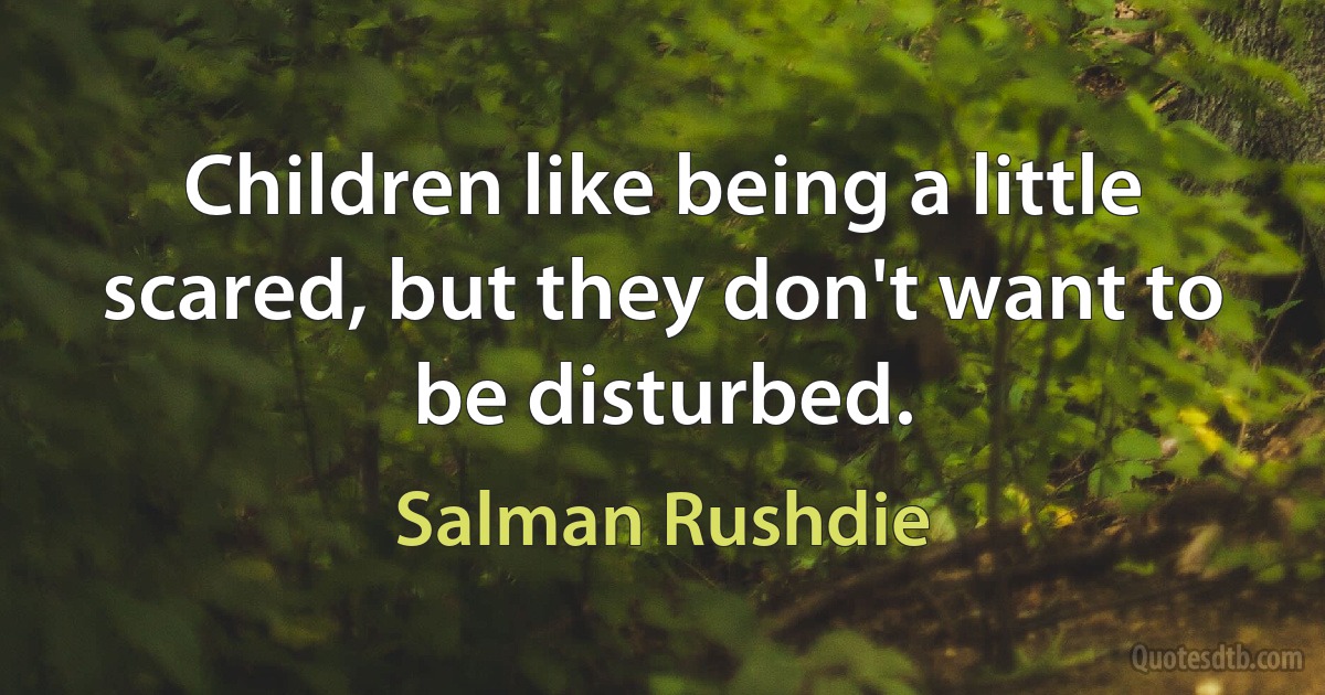 Children like being a little scared, but they don't want to be disturbed. (Salman Rushdie)